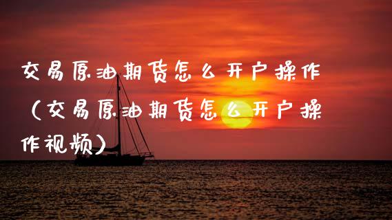 交易原油期货怎么开户操作（交易原油期货怎么开户操作视频）_https://www.kuaijiepai.net_国际期货_第1张