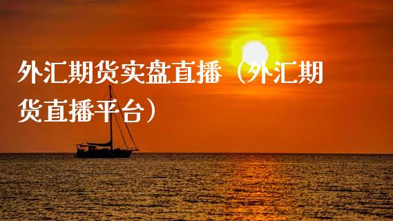外汇期货实盘直播（外汇期货直播平台）_https://www.kuaijiepai.net_期货在线_第1张