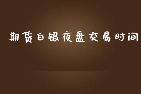 期货白银夜盘交易时间_https://www.kuaijiepai.net_国际期货_第1张
