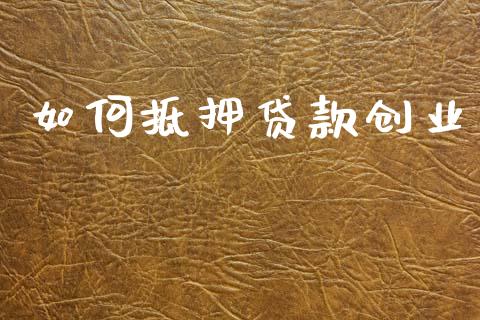 如何抵押贷款创业_https://www.kuaijiepai.net_投资理财_第1张