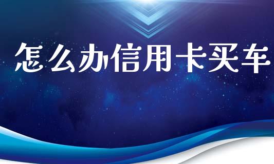 怎么办信用卡买车_https://www.kuaijiepai.net_期货资讯_第1张