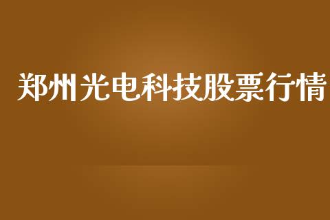 郑州光电科技股票行情_https://www.kuaijiepai.net_国际股建_第1张