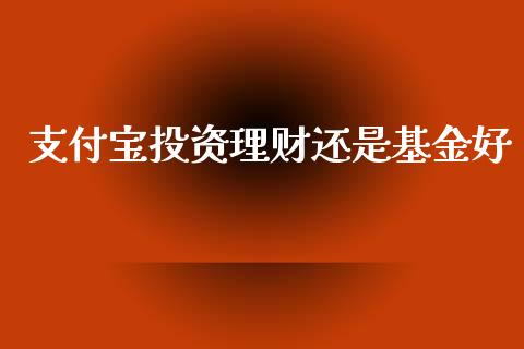支付宝投资理财还是基金好_https://www.kuaijiepai.net_期货理财_第1张