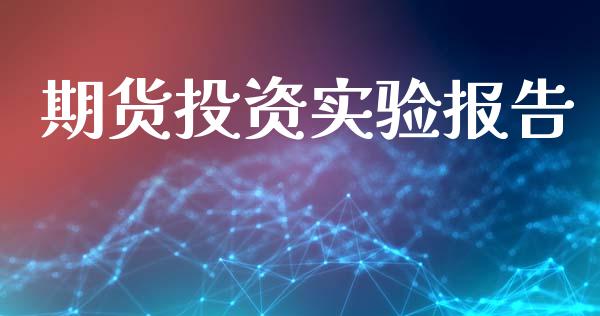 期货投资实验报告_https://www.kuaijiepai.net_期货资讯_第1张