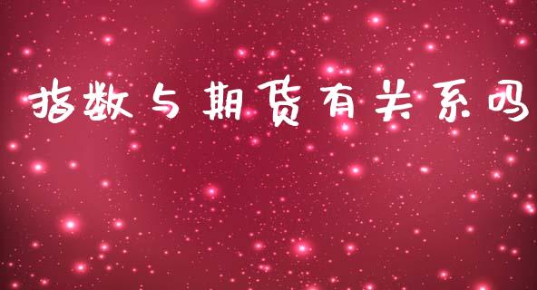 指数与期货有关系吗_https://www.kuaijiepai.net_期货资讯_第1张