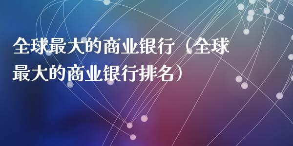 全球最大的商业银行（全球最大的商业银行排名）_https://www.kuaijiepai.net_期货资讯_第1张