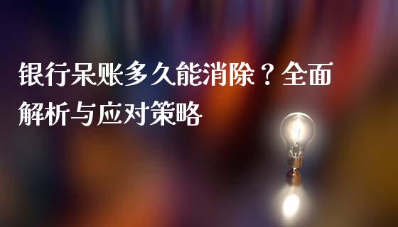 银行呆账多久能消除？全面解析与应对策略_https://www.kuaijiepai.net_国际期货_第1张