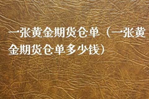 一张黄金期货仓单（一张黄金期货仓单多少钱）_https://www.kuaijiepai.net_期货资讯_第1张