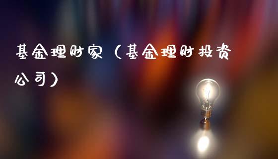 基金理财家（基金理财投资公司）_https://www.kuaijiepai.net_期货理财_第1张