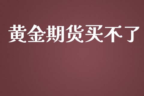 黄金期货买不了_https://www.kuaijiepai.net_期货资讯_第1张
