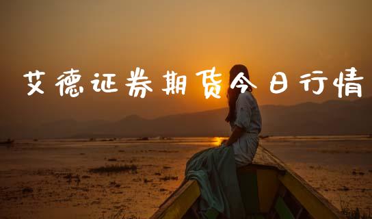 艾德证券期货今日行情_https://www.kuaijiepai.net_期货资讯_第1张