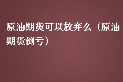 原油期货可以放弃么（原油期货倒亏）_https://www.kuaijiepai.net_期货资讯_第1张