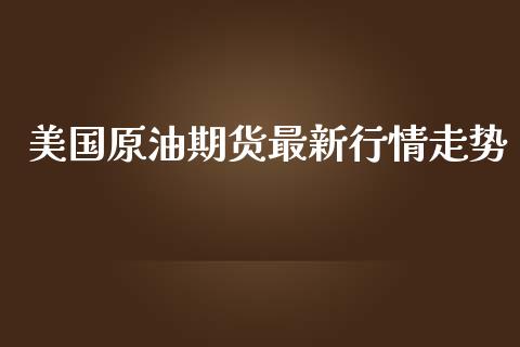 美国原油期货最新行情走势_https://www.kuaijiepai.net_期货资讯_第1张