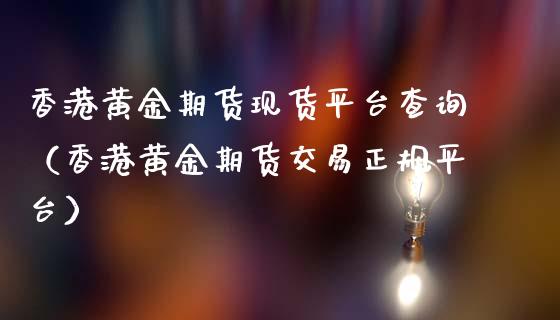 香港黄金期货现货平台查询（香港黄金期货交易正规平台）_https://www.kuaijiepai.net_国际期货_第1张