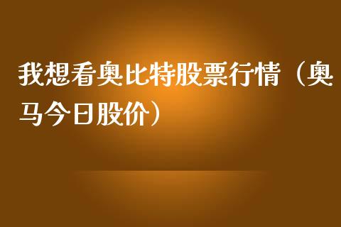 我想看奥比特股票行情（奥马今日股价）_https://www.kuaijiepai.net_股票理论_第1张