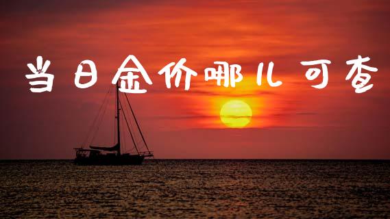 当日金价哪儿可查_https://www.kuaijiepai.net_国际期货_第1张