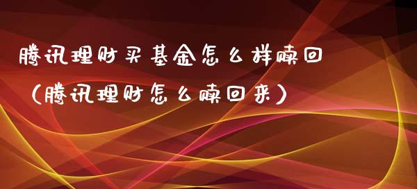 腾讯理财买基金怎么样赎回（腾讯理财怎么赎回来）_https://www.kuaijiepai.net_投资理财_第1张