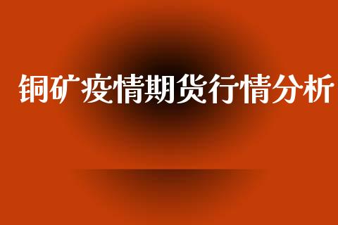铜矿疫情期货行情分析_https://www.kuaijiepai.net_期货在线_第1张