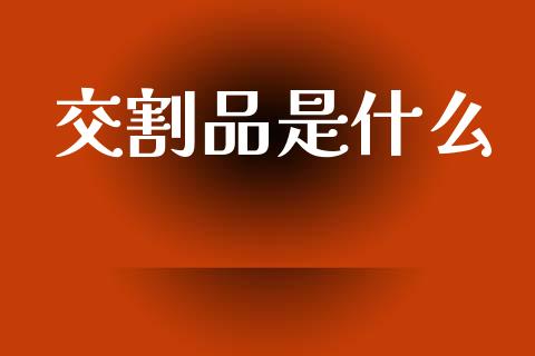 交割品是什么_https://www.kuaijiepai.net_国际股建_第1张