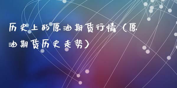 历史上的原油期货行情（原油期货历史走势）_https://www.kuaijiepai.net_期货资讯_第1张