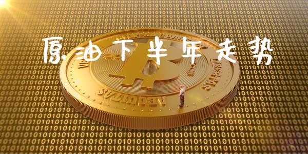 原油下半年走势_https://www.kuaijiepai.net_期货在线_第1张