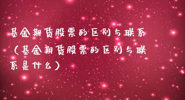 基金期货股票的区别与联系（基金期货股票的区别与联系是什么）_https://www.kuaijiepai.net_投资理财_第1张
