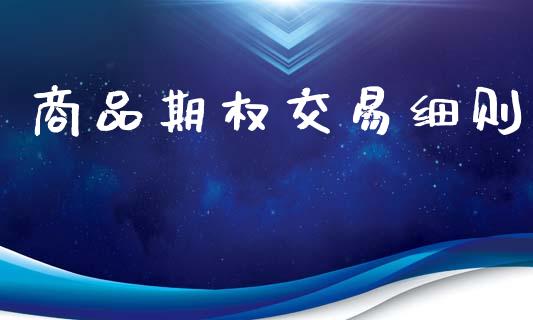 商品期权交易细则_https://www.kuaijiepai.net_期货理财_第1张