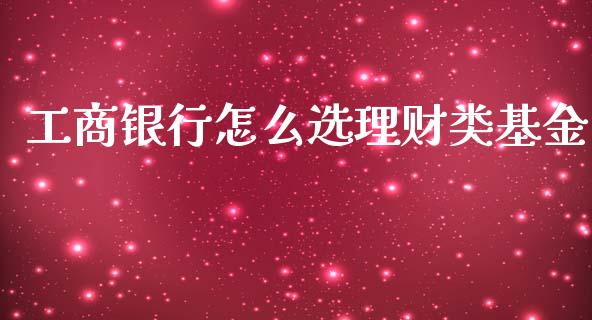 工商银行怎么选理财类基金_https://www.kuaijiepai.net_投资理财_第1张