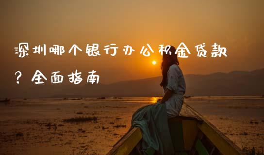 深圳哪个银行办公积金贷款？全面指南_https://www.kuaijiepai.net_国际期货_第1张