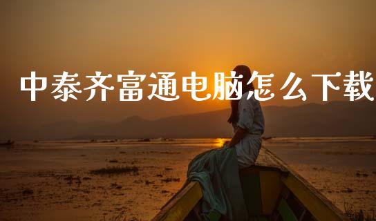 中泰齐富通电脑怎么下载_https://www.kuaijiepai.net_期货在线_第1张