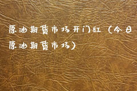 原油期货市场开门红（今日原油期货市场）_https://www.kuaijiepai.net_国际期货_第1张