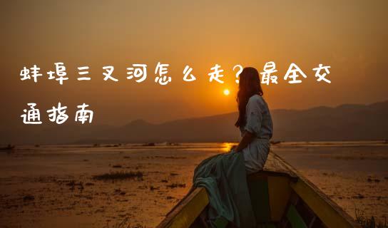 蚌埠三叉河怎么走？最全交通指南_https://www.kuaijiepai.net_期货理财_第1张