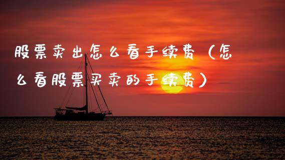 股票卖出怎么看手续费（怎么看股票买卖的手续费）_https://www.kuaijiepai.net_国际股建_第1张