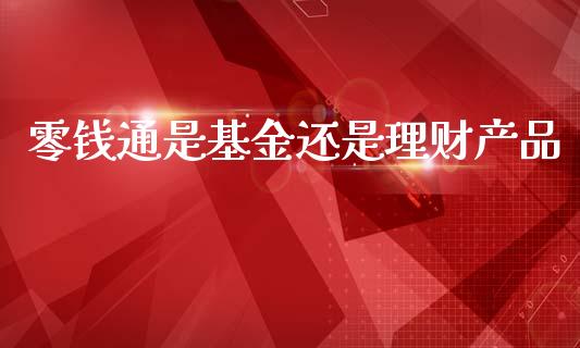 零钱通是基金还是理财产品_https://www.kuaijiepai.net_投资理财_第1张