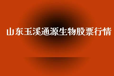 山东玉溪通源生物股票行情_https://www.kuaijiepai.net_国际股建_第1张