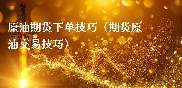 原油期货下单技巧（期货原油交易技巧）_https://www.kuaijiepai.net_国际期货_第1张