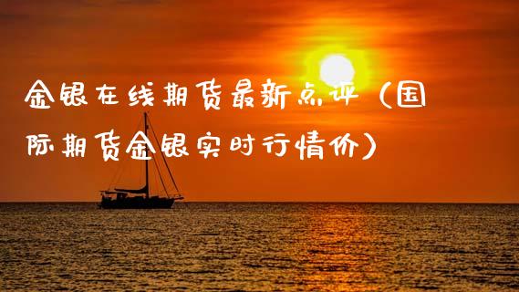 金银在线期货最新点评（国际期货金银实时行情价）_https://www.kuaijiepai.net_期货在线_第1张