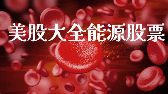 美股大全能源股票_https://www.kuaijiepai.net_国际期货_第1张