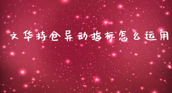 文华持仓异动指标怎么运用_https://www.kuaijiepai.net_新股新闻_第1张