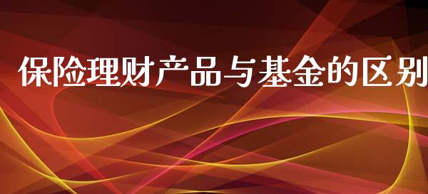 保险理财产品与基金的区别_https://www.kuaijiepai.net_期货理财_第1张
