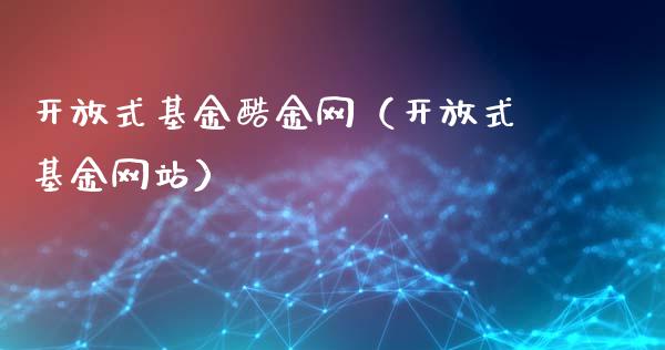 开放式基金酷金网（开放式基金网站）_https://www.kuaijiepai.net_投资理财_第1张