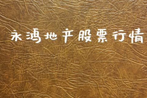 永鸿地产股票行情_https://www.kuaijiepai.net_国际股建_第1张
