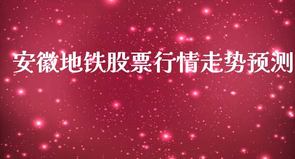 安徽地铁股票行情走势预测_https://www.kuaijiepai.net_新股新闻_第1张