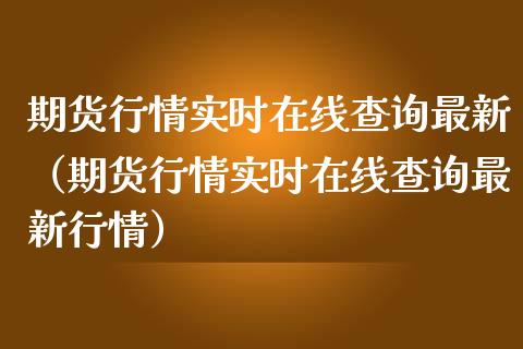 期货行情实时在线查询最新（期货行情实时在线查询最新行情）_https://www.kuaijiepai.net_期货在线_第1张