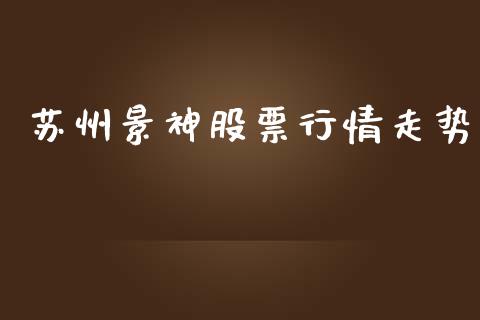 苏州景神股票行情走势_https://www.kuaijiepai.net_股票理论_第1张