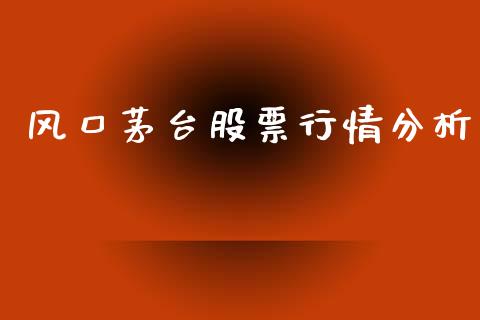 风口茅台股票行情分析_https://www.kuaijiepai.net_新股新闻_第1张