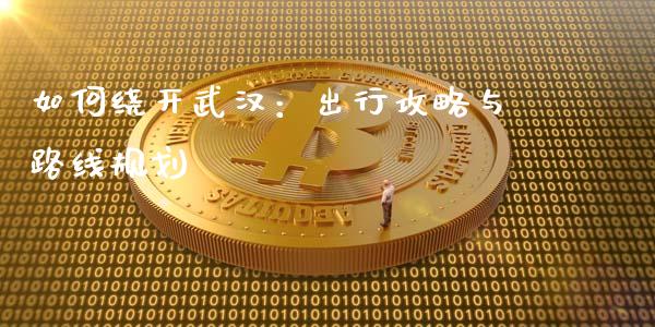 如何绕开武汉：出行攻略与路线规划_https://www.kuaijiepai.net_国际股建_第1张