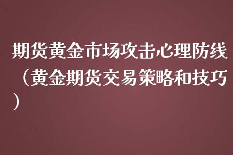 期货黄金市场攻击心理防线（黄金期货交易策略和技巧）_https://www.kuaijiepai.net_期货资讯_第1张