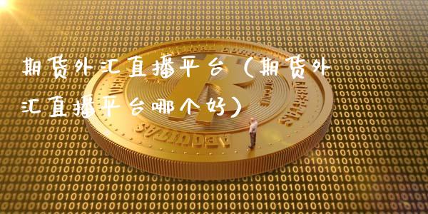 期货外汇直播平台（期货外汇直播平台哪个好）_https://www.kuaijiepai.net_期货在线_第1张