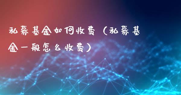 私募基金如何收费（私募基金一般怎么收费）_https://www.kuaijiepai.net_期货理财_第1张